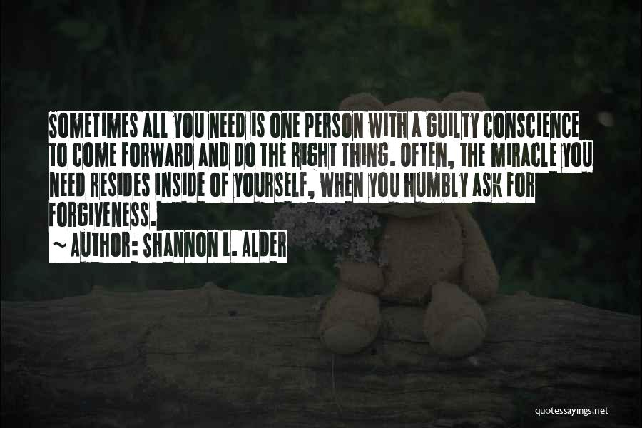 Shannon L. Alder Quotes: Sometimes All You Need Is One Person With A Guilty Conscience To Come Forward And Do The Right Thing. Often,