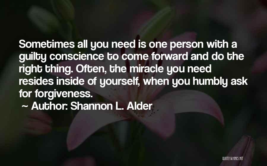 Shannon L. Alder Quotes: Sometimes All You Need Is One Person With A Guilty Conscience To Come Forward And Do The Right Thing. Often,