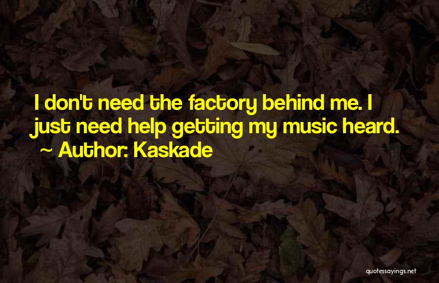 Kaskade Quotes: I Don't Need The Factory Behind Me. I Just Need Help Getting My Music Heard.