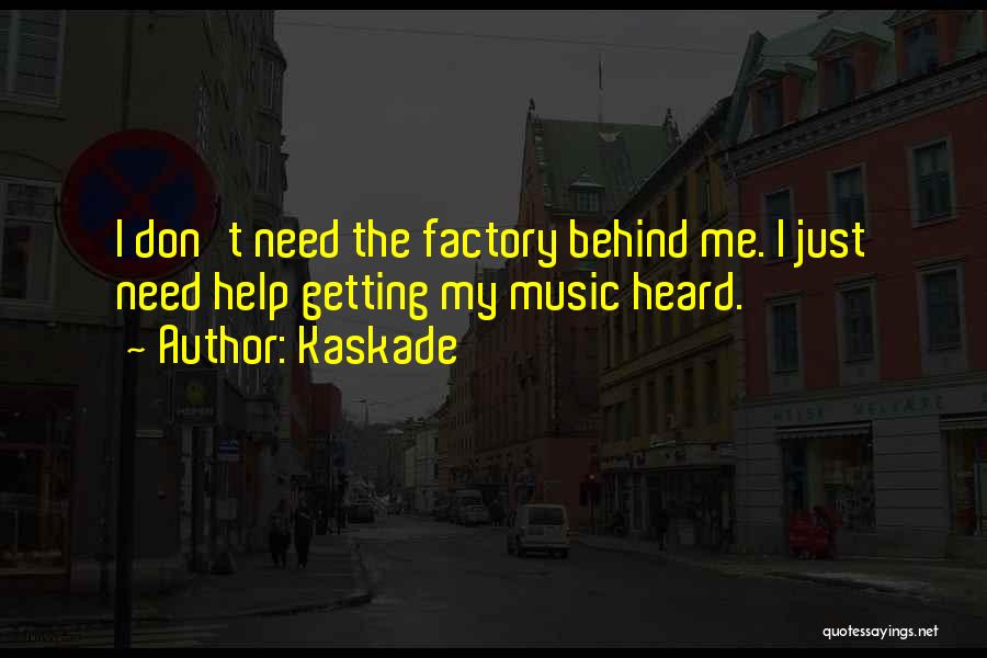 Kaskade Quotes: I Don't Need The Factory Behind Me. I Just Need Help Getting My Music Heard.