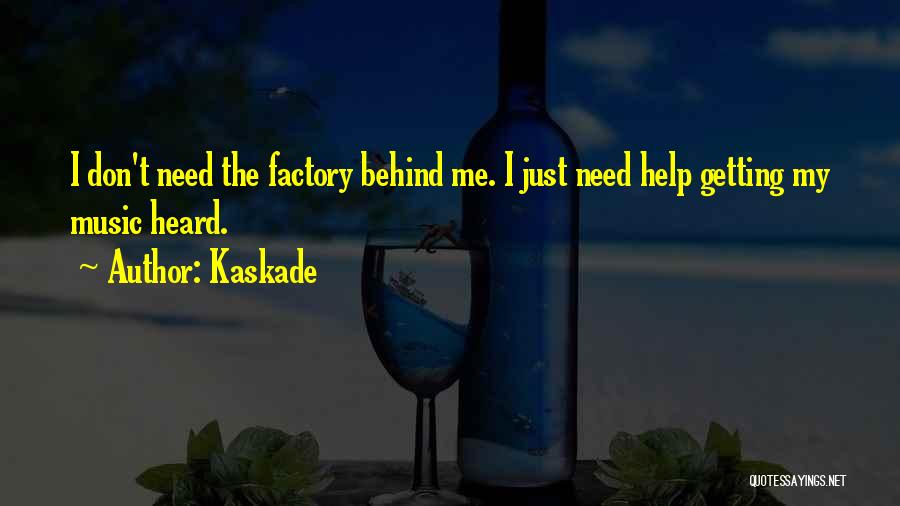 Kaskade Quotes: I Don't Need The Factory Behind Me. I Just Need Help Getting My Music Heard.