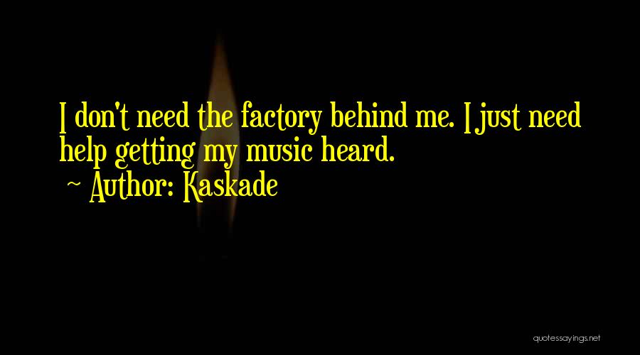 Kaskade Quotes: I Don't Need The Factory Behind Me. I Just Need Help Getting My Music Heard.