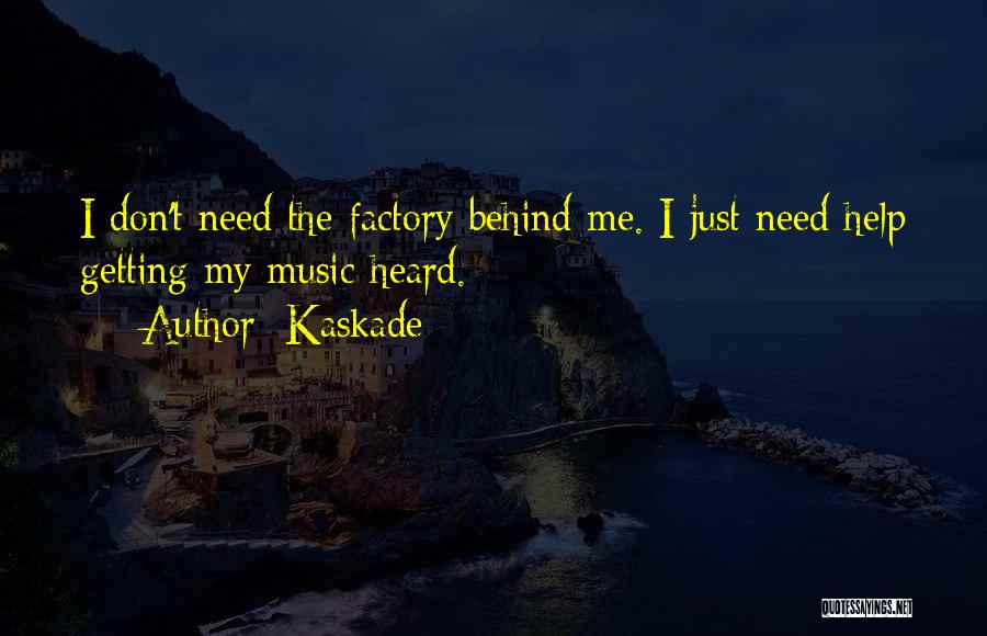 Kaskade Quotes: I Don't Need The Factory Behind Me. I Just Need Help Getting My Music Heard.