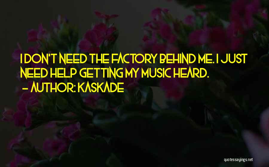 Kaskade Quotes: I Don't Need The Factory Behind Me. I Just Need Help Getting My Music Heard.