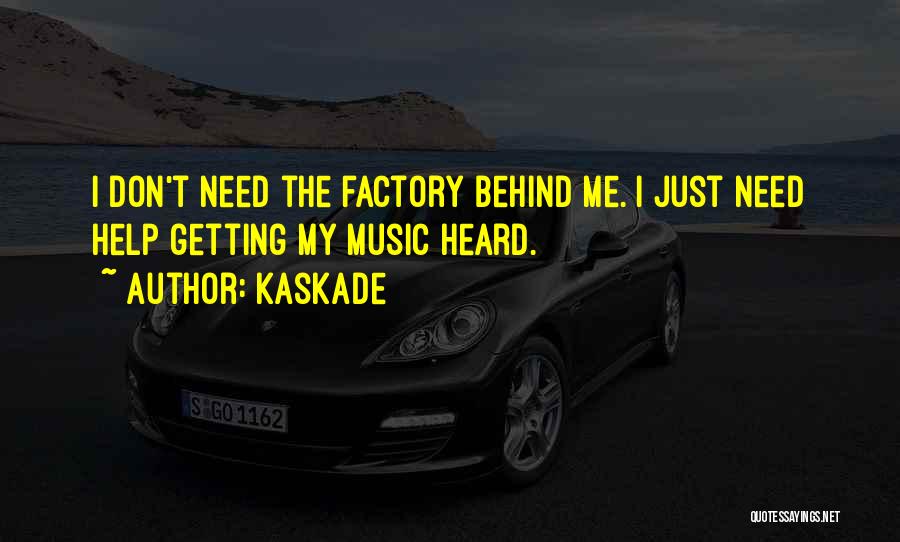 Kaskade Quotes: I Don't Need The Factory Behind Me. I Just Need Help Getting My Music Heard.