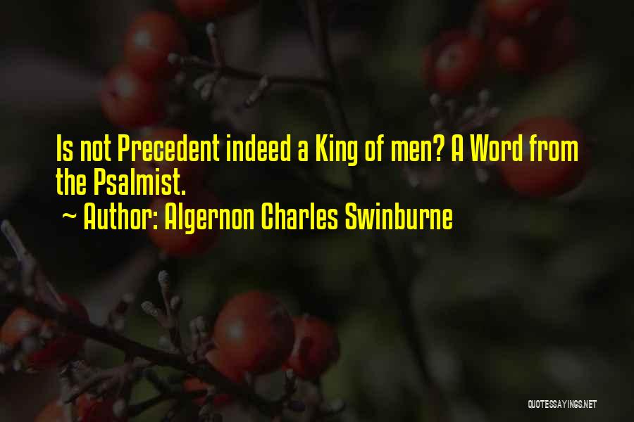 Algernon Charles Swinburne Quotes: Is Not Precedent Indeed A King Of Men? A Word From The Psalmist.