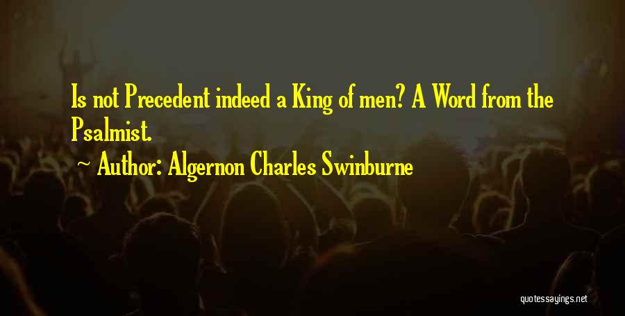 Algernon Charles Swinburne Quotes: Is Not Precedent Indeed A King Of Men? A Word From The Psalmist.