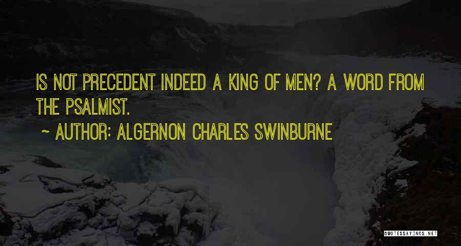 Algernon Charles Swinburne Quotes: Is Not Precedent Indeed A King Of Men? A Word From The Psalmist.