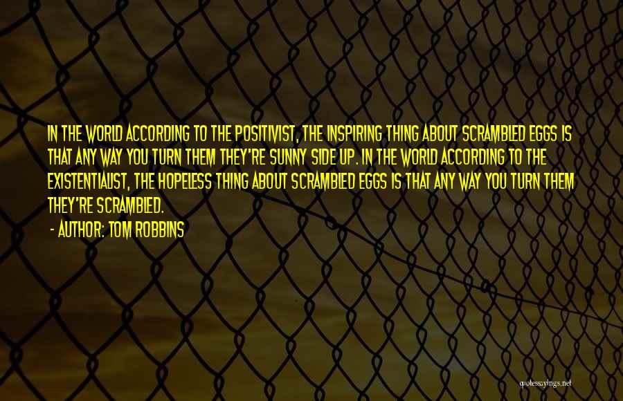 Tom Robbins Quotes: In The World According To The Positivist, The Inspiring Thing About Scrambled Eggs Is That Any Way You Turn Them