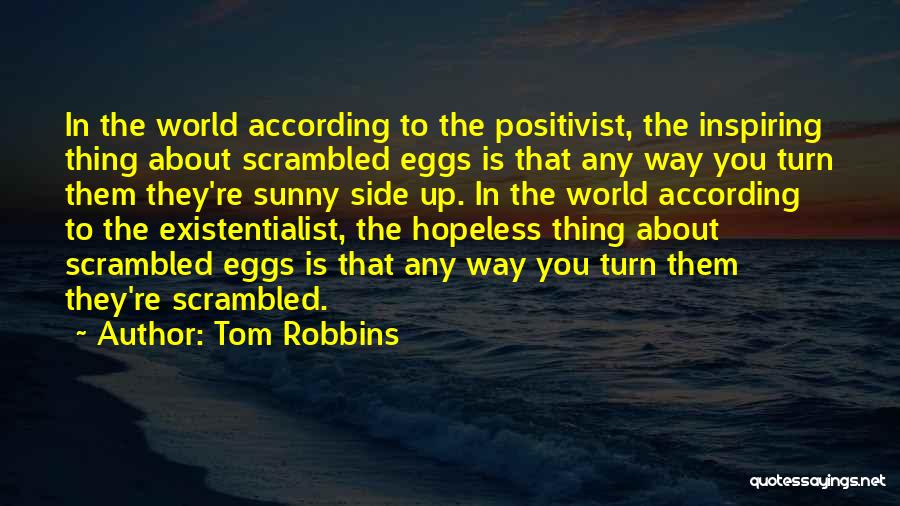Tom Robbins Quotes: In The World According To The Positivist, The Inspiring Thing About Scrambled Eggs Is That Any Way You Turn Them