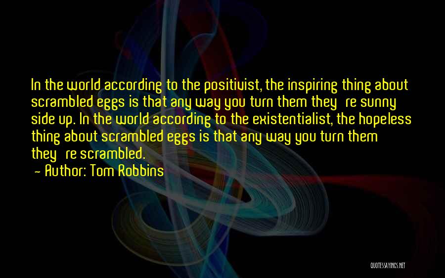 Tom Robbins Quotes: In The World According To The Positivist, The Inspiring Thing About Scrambled Eggs Is That Any Way You Turn Them