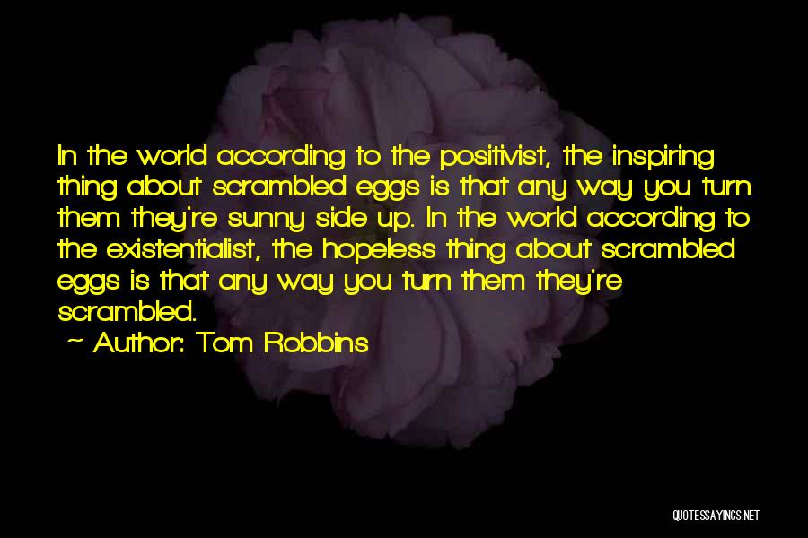 Tom Robbins Quotes: In The World According To The Positivist, The Inspiring Thing About Scrambled Eggs Is That Any Way You Turn Them