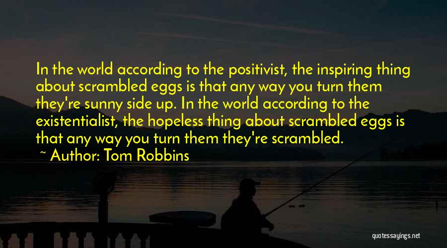 Tom Robbins Quotes: In The World According To The Positivist, The Inspiring Thing About Scrambled Eggs Is That Any Way You Turn Them