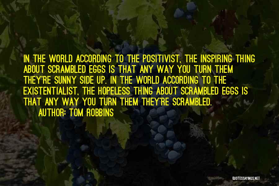 Tom Robbins Quotes: In The World According To The Positivist, The Inspiring Thing About Scrambled Eggs Is That Any Way You Turn Them