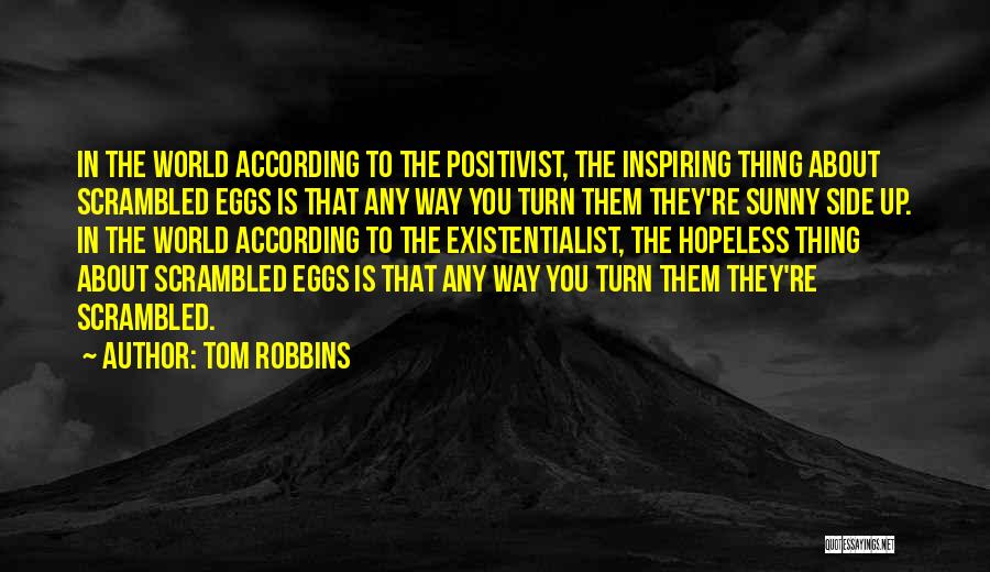 Tom Robbins Quotes: In The World According To The Positivist, The Inspiring Thing About Scrambled Eggs Is That Any Way You Turn Them