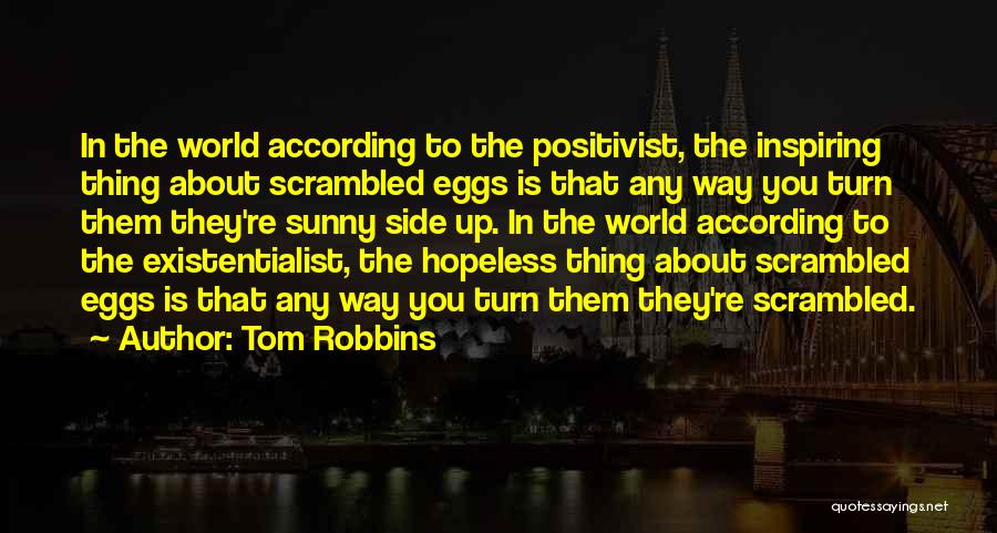 Tom Robbins Quotes: In The World According To The Positivist, The Inspiring Thing About Scrambled Eggs Is That Any Way You Turn Them