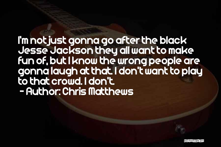 Chris Matthews Quotes: I'm Not Just Gonna Go After The Black Jesse Jackson They All Want To Make Fun Of, But I Know