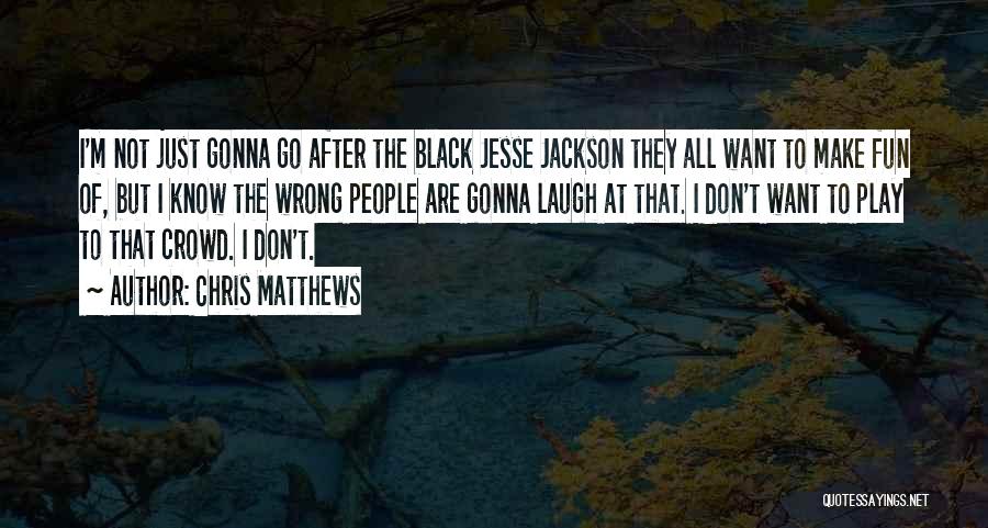 Chris Matthews Quotes: I'm Not Just Gonna Go After The Black Jesse Jackson They All Want To Make Fun Of, But I Know