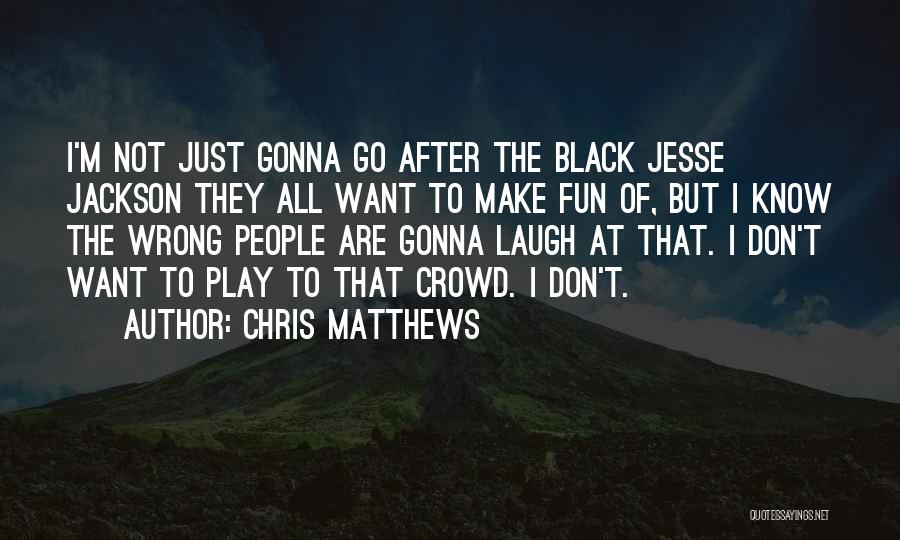 Chris Matthews Quotes: I'm Not Just Gonna Go After The Black Jesse Jackson They All Want To Make Fun Of, But I Know