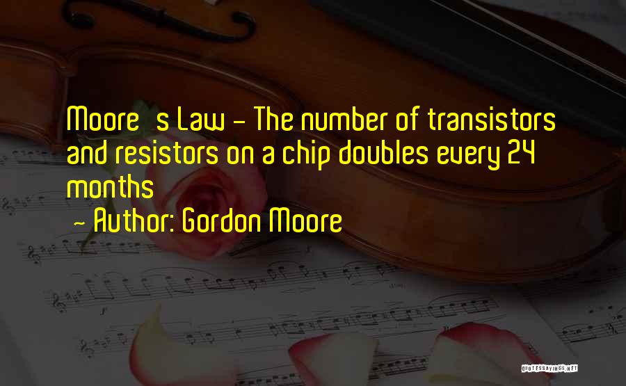 Gordon Moore Quotes: Moore's Law - The Number Of Transistors And Resistors On A Chip Doubles Every 24 Months