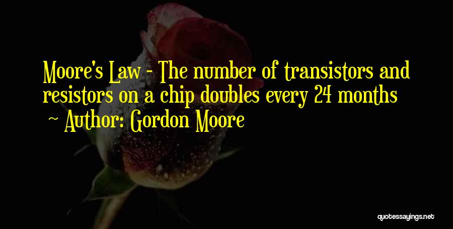 Gordon Moore Quotes: Moore's Law - The Number Of Transistors And Resistors On A Chip Doubles Every 24 Months