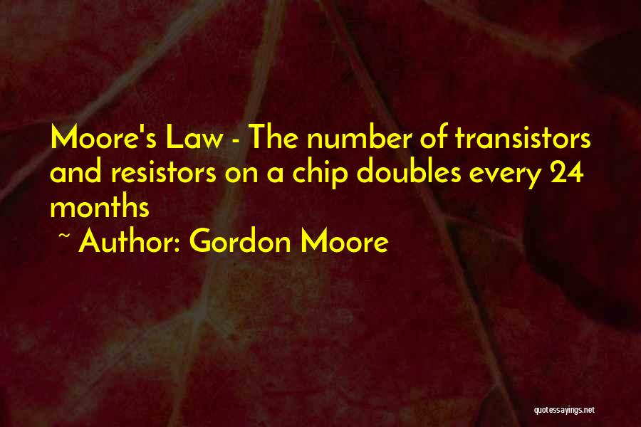 Gordon Moore Quotes: Moore's Law - The Number Of Transistors And Resistors On A Chip Doubles Every 24 Months