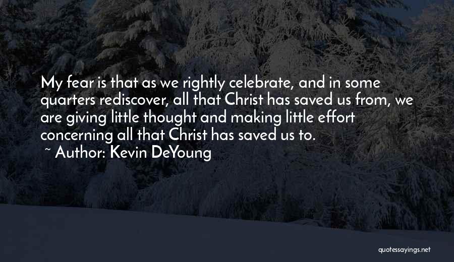 Kevin DeYoung Quotes: My Fear Is That As We Rightly Celebrate, And In Some Quarters Rediscover, All That Christ Has Saved Us From,