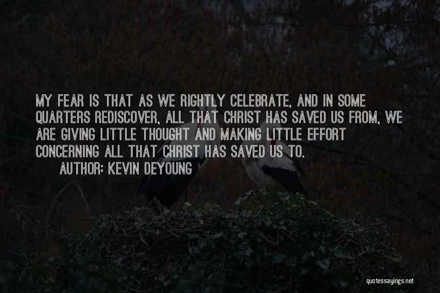 Kevin DeYoung Quotes: My Fear Is That As We Rightly Celebrate, And In Some Quarters Rediscover, All That Christ Has Saved Us From,