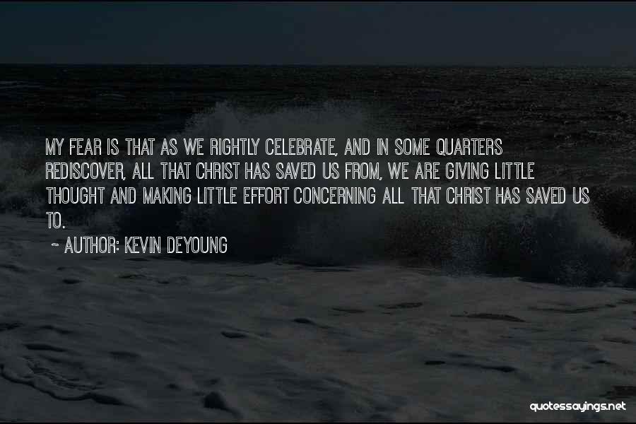 Kevin DeYoung Quotes: My Fear Is That As We Rightly Celebrate, And In Some Quarters Rediscover, All That Christ Has Saved Us From,