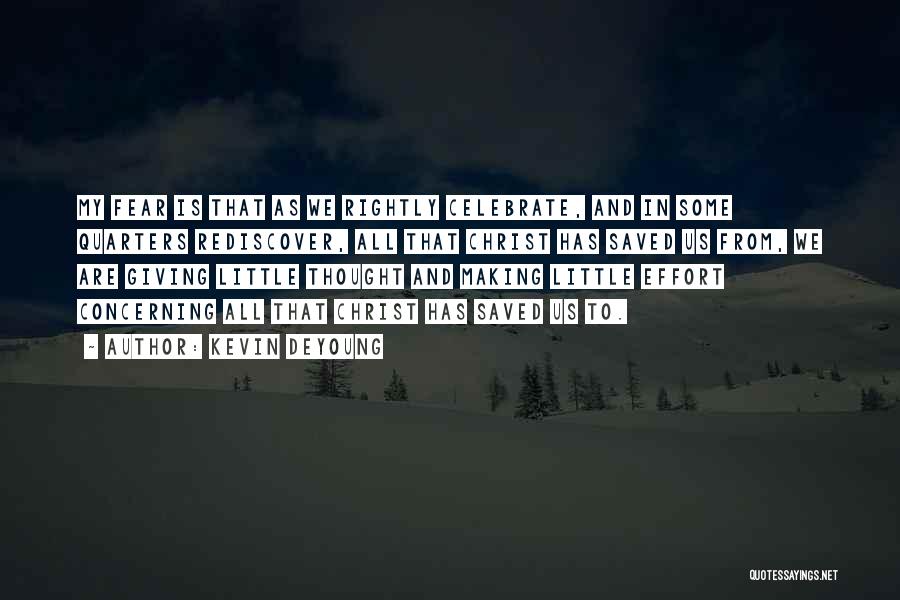 Kevin DeYoung Quotes: My Fear Is That As We Rightly Celebrate, And In Some Quarters Rediscover, All That Christ Has Saved Us From,