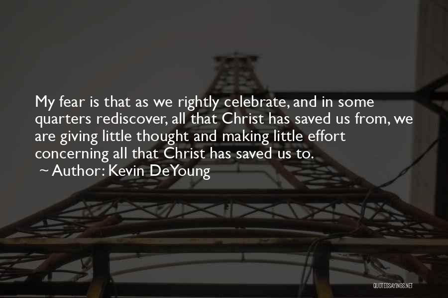 Kevin DeYoung Quotes: My Fear Is That As We Rightly Celebrate, And In Some Quarters Rediscover, All That Christ Has Saved Us From,