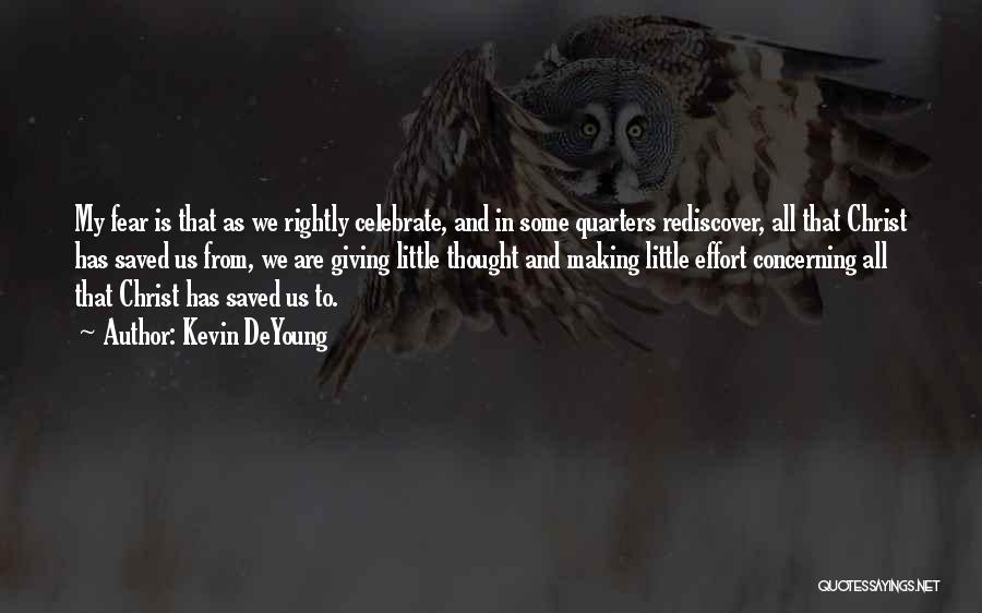 Kevin DeYoung Quotes: My Fear Is That As We Rightly Celebrate, And In Some Quarters Rediscover, All That Christ Has Saved Us From,