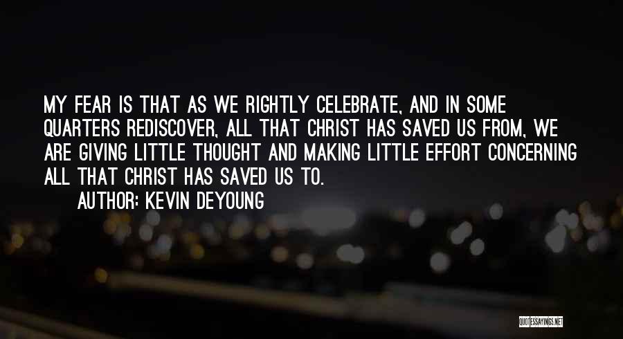 Kevin DeYoung Quotes: My Fear Is That As We Rightly Celebrate, And In Some Quarters Rediscover, All That Christ Has Saved Us From,