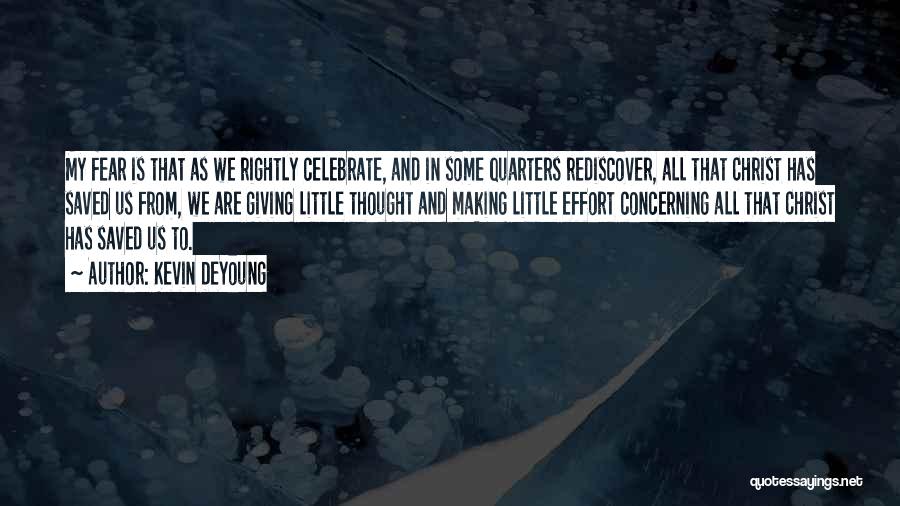 Kevin DeYoung Quotes: My Fear Is That As We Rightly Celebrate, And In Some Quarters Rediscover, All That Christ Has Saved Us From,
