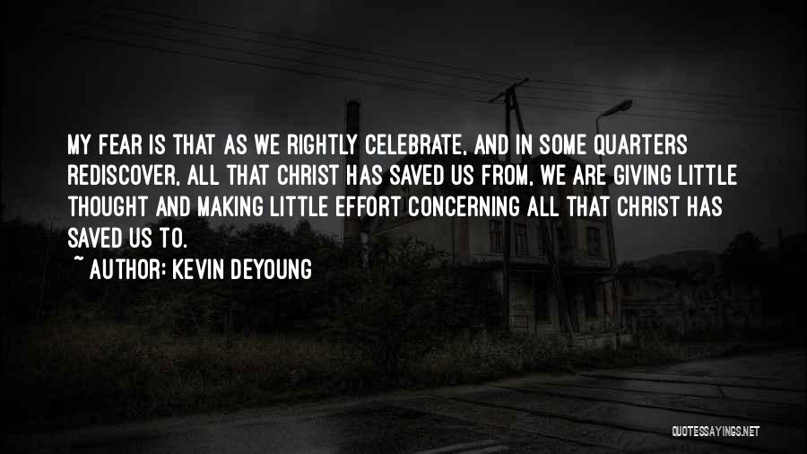Kevin DeYoung Quotes: My Fear Is That As We Rightly Celebrate, And In Some Quarters Rediscover, All That Christ Has Saved Us From,