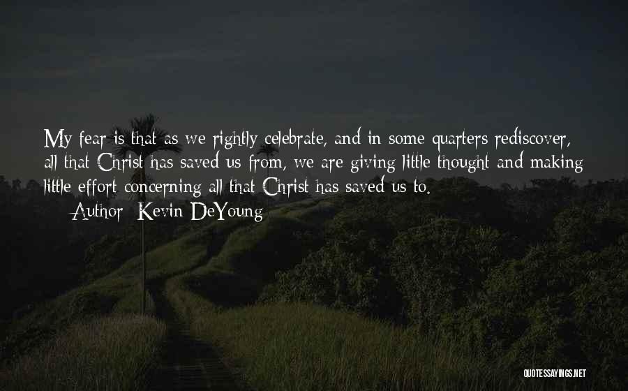 Kevin DeYoung Quotes: My Fear Is That As We Rightly Celebrate, And In Some Quarters Rediscover, All That Christ Has Saved Us From,