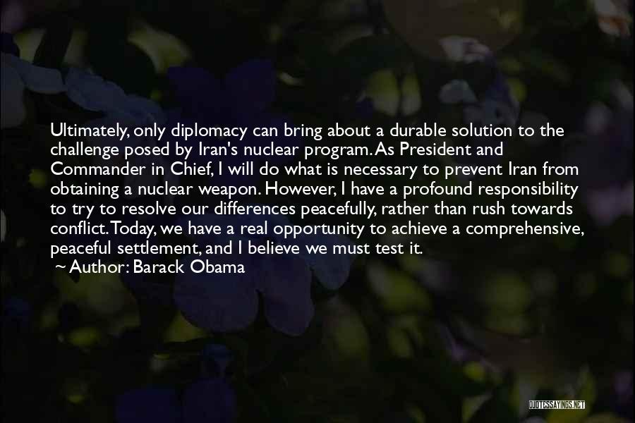 Barack Obama Quotes: Ultimately, Only Diplomacy Can Bring About A Durable Solution To The Challenge Posed By Iran's Nuclear Program. As President And