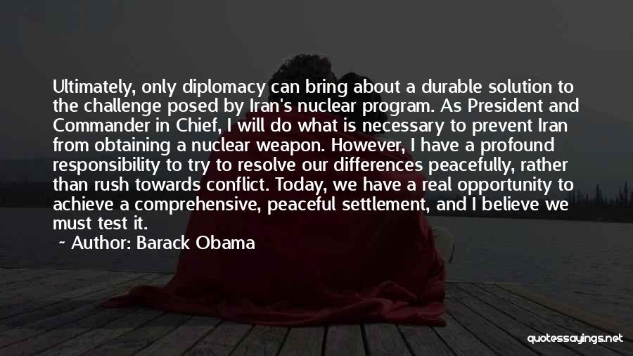 Barack Obama Quotes: Ultimately, Only Diplomacy Can Bring About A Durable Solution To The Challenge Posed By Iran's Nuclear Program. As President And