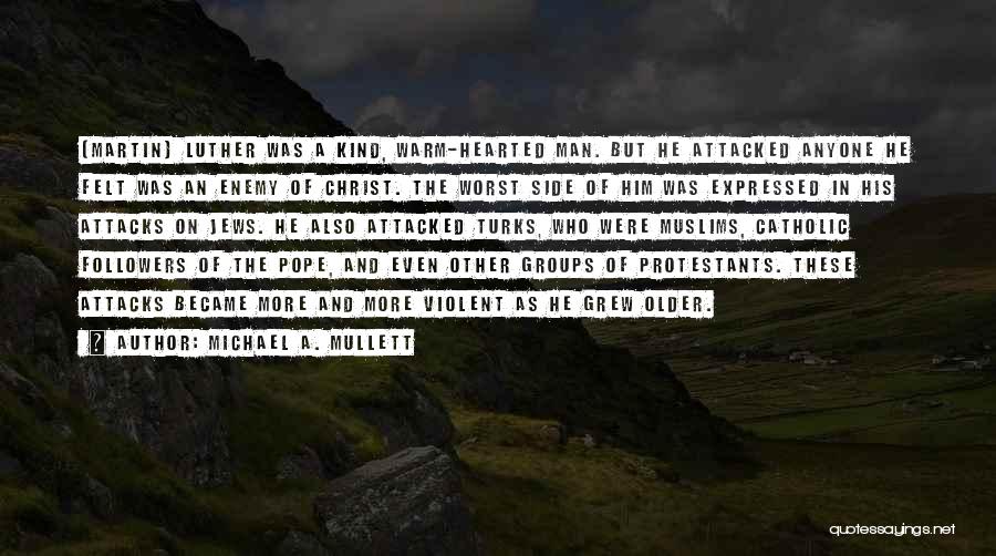 Michael A. Mullett Quotes: [martin] Luther Was A Kind, Warm-hearted Man. But He Attacked Anyone He Felt Was An Enemy Of Christ. The Worst