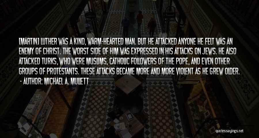 Michael A. Mullett Quotes: [martin] Luther Was A Kind, Warm-hearted Man. But He Attacked Anyone He Felt Was An Enemy Of Christ. The Worst