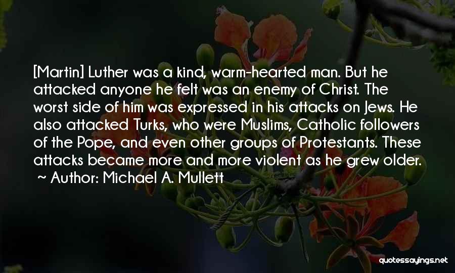 Michael A. Mullett Quotes: [martin] Luther Was A Kind, Warm-hearted Man. But He Attacked Anyone He Felt Was An Enemy Of Christ. The Worst