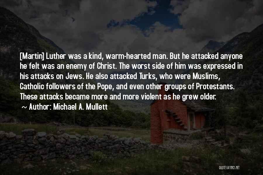 Michael A. Mullett Quotes: [martin] Luther Was A Kind, Warm-hearted Man. But He Attacked Anyone He Felt Was An Enemy Of Christ. The Worst