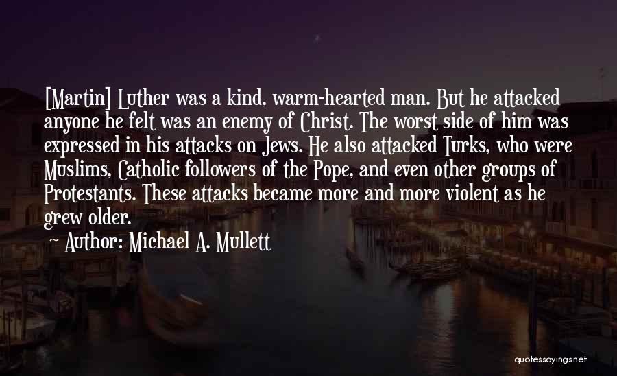 Michael A. Mullett Quotes: [martin] Luther Was A Kind, Warm-hearted Man. But He Attacked Anyone He Felt Was An Enemy Of Christ. The Worst