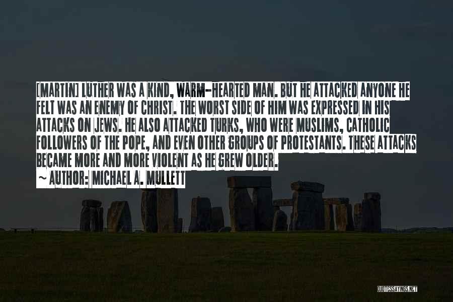 Michael A. Mullett Quotes: [martin] Luther Was A Kind, Warm-hearted Man. But He Attacked Anyone He Felt Was An Enemy Of Christ. The Worst