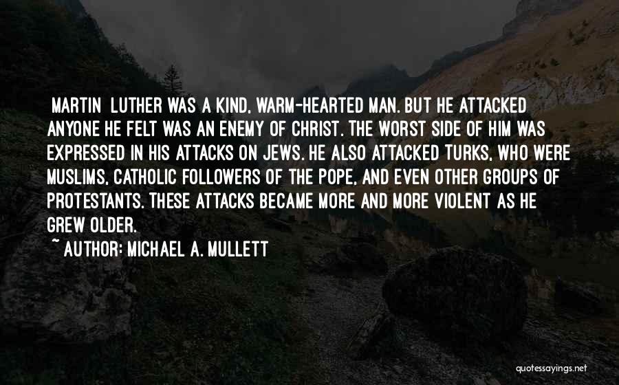 Michael A. Mullett Quotes: [martin] Luther Was A Kind, Warm-hearted Man. But He Attacked Anyone He Felt Was An Enemy Of Christ. The Worst