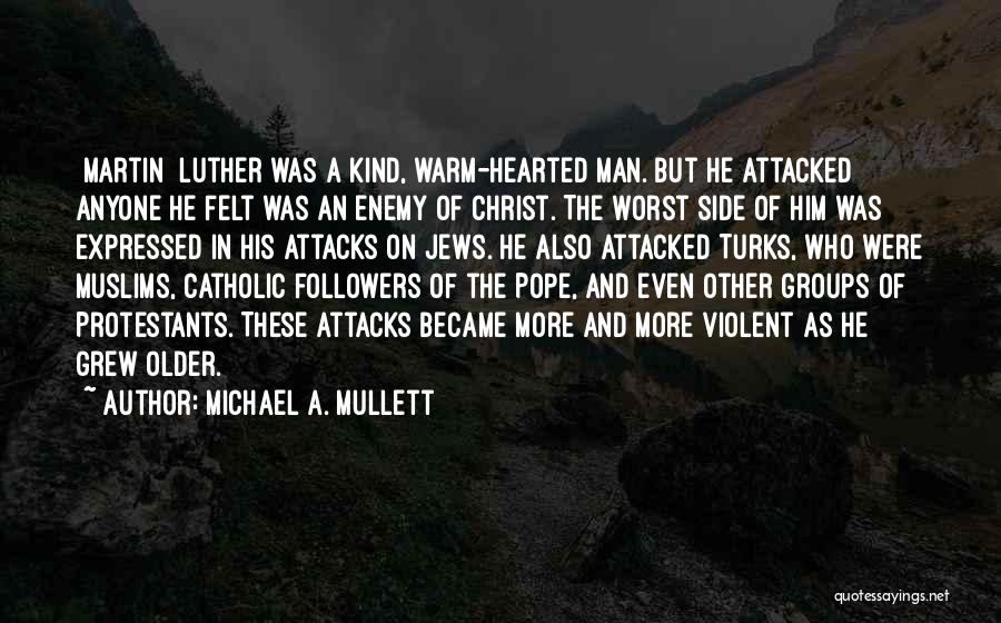 Michael A. Mullett Quotes: [martin] Luther Was A Kind, Warm-hearted Man. But He Attacked Anyone He Felt Was An Enemy Of Christ. The Worst