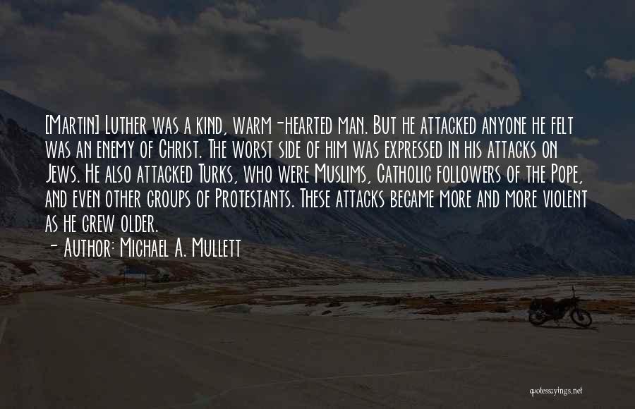 Michael A. Mullett Quotes: [martin] Luther Was A Kind, Warm-hearted Man. But He Attacked Anyone He Felt Was An Enemy Of Christ. The Worst