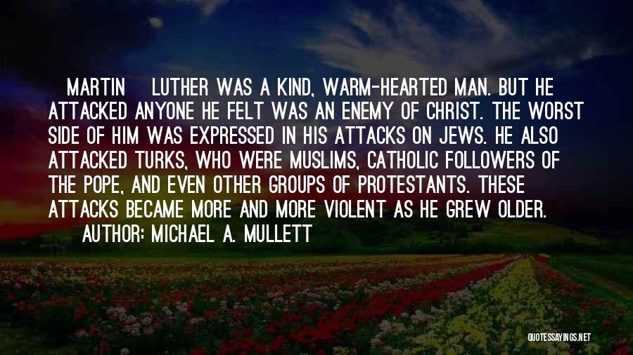 Michael A. Mullett Quotes: [martin] Luther Was A Kind, Warm-hearted Man. But He Attacked Anyone He Felt Was An Enemy Of Christ. The Worst