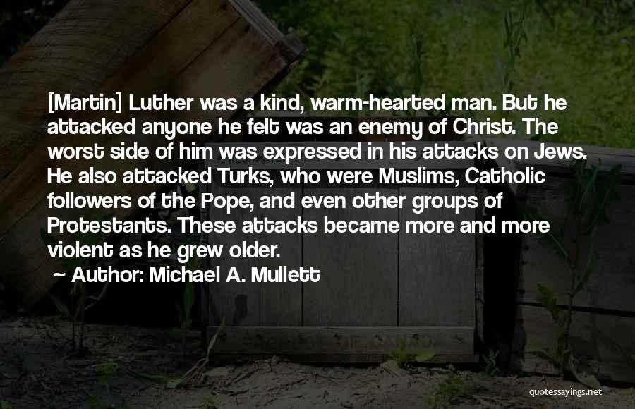 Michael A. Mullett Quotes: [martin] Luther Was A Kind, Warm-hearted Man. But He Attacked Anyone He Felt Was An Enemy Of Christ. The Worst