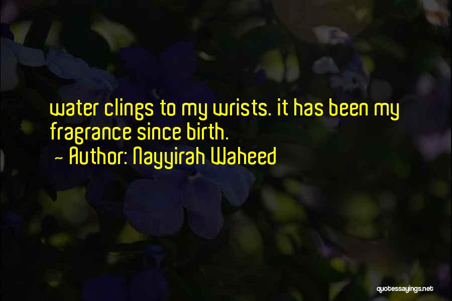 Nayyirah Waheed Quotes: Water Clings To My Wrists. It Has Been My Fragrance Since Birth.